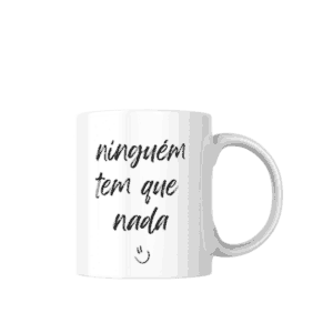 Caneca Ninguém Tem Que Nada