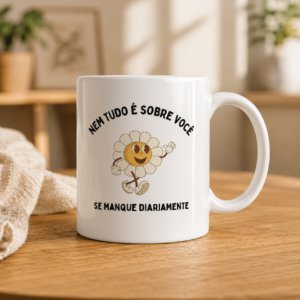 Caneca Nem Tudo é Sobre Você, Se Manque Diariamente com florzinha ilustrada