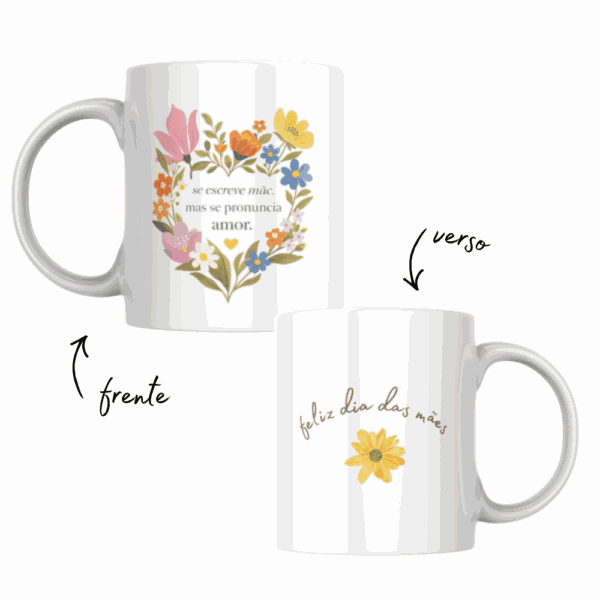 Caneca Se Escreve Mãe com coração de flores na frente e Feliz Dia das Mães no verso